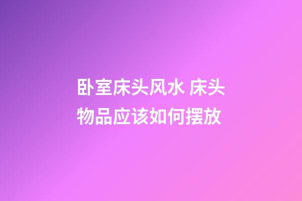 卧室床头风水 床头物品应该如何摆放